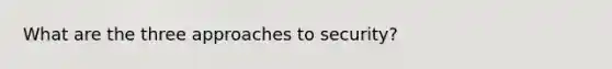 What are the three approaches to security?