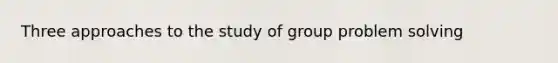 Three approaches to the study of group problem solving