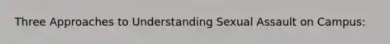 Three Approaches to Understanding Sexual Assault on Campus: