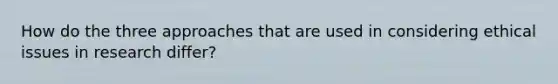 How do the three approaches that are used in considering ethical issues in research differ?
