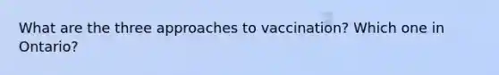 What are the three approaches to vaccination? Which one in Ontario?