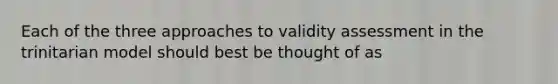 Each of the three approaches to validity assessment in the trinitarian model should best be thought of as