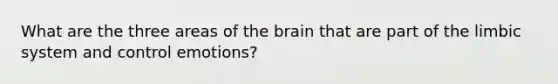 What are the three areas of the brain that are part of the limbic system and control emotions?