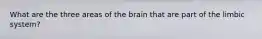 What are the three areas of the brain that are part of the limbic system?