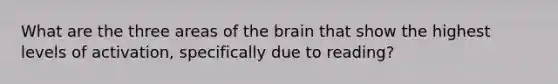 What are the three areas of the brain that show the highest levels of activation, specifically due to reading?