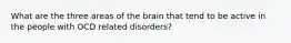 What are the three areas of the brain that tend to be active in the people with OCD related disorders?