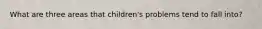 What are three areas that children's problems tend to fall into?