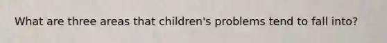 What are three areas that children's problems tend to fall into?