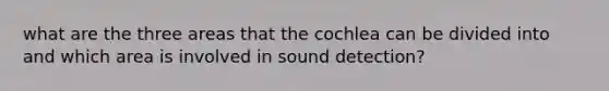 what are the three areas that the cochlea can be divided into and which area is involved in sound detection?