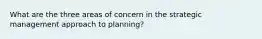 What are the three areas of concern in the strategic management approach to planning?