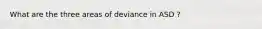 What are the three areas of deviance in ASD ?