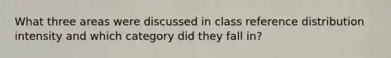 What three areas were discussed in class reference distribution intensity and which category did they fall in?