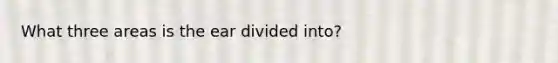 What three areas is the ear divided into?