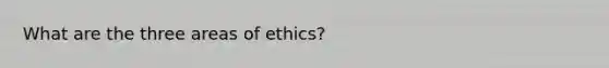 What are the three areas of ethics?