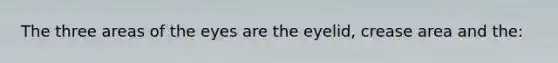 The three areas of the eyes are the eyelid, crease area and the: