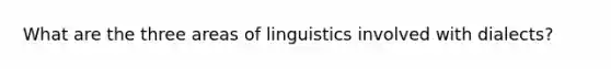 What are the three areas of linguistics involved with dialects?