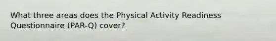 What three areas does the Physical Activity Readiness Questionnaire (PAR-Q) cover?