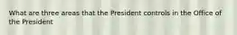 What are three areas that the President controls in the Office of the President