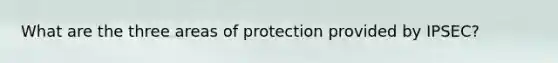 What are the three areas of protection provided by IPSEC?