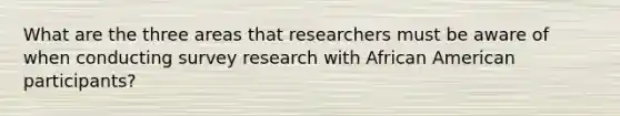 What are the three areas that researchers must be aware of when conducting survey research with African American participants?