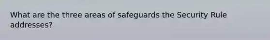 What are the three areas of safeguards the Security Rule addresses?