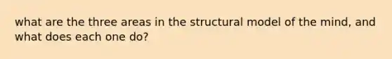 what are the three areas in the structural model of the mind, and what does each one do?