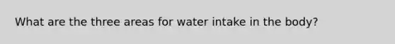 What are the three areas for water intake in the body?