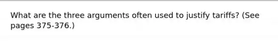 What are the three arguments often used to justify tariffs? (See pages 375-376.)