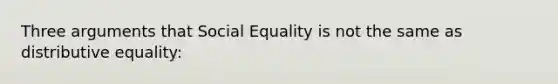 Three arguments that Social Equality is not the same as distributive equality: