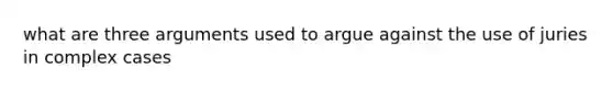 what are three arguments used to argue against the use of juries in complex cases