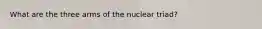 What are the three arms of the nuclear triad?