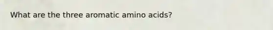 What are the three aromatic <a href='https://www.questionai.com/knowledge/k9gb720LCl-amino-acids' class='anchor-knowledge'>amino acids</a>?