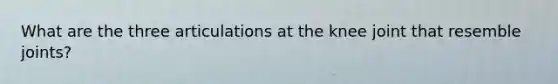 What are the three articulations at the knee joint that resemble joints?