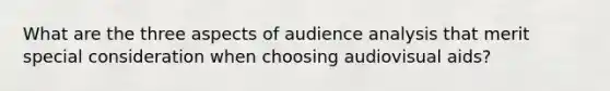 What are the three aspects of audience analysis that merit special consideration when choosing audiovisual aids?