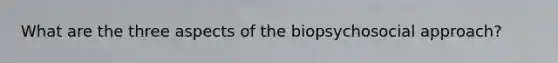 What are the three aspects of the biopsychosocial approach?