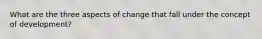 What are the three aspects of change that fall under the concept of development?