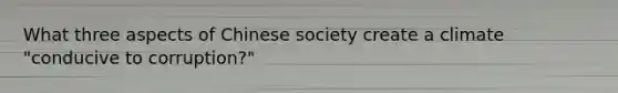 What three aspects of Chinese society create a climate "conducive to corruption?"