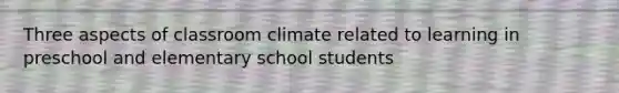 Three aspects of classroom climate related to learning in preschool and elementary school students