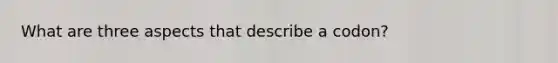 What are three aspects that describe a codon?