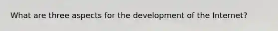 What are three aspects for the development of the Internet?