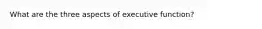 What are the three aspects of executive function?