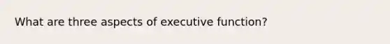 What are three aspects of executive function?