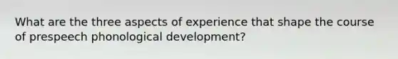 What are the three aspects of experience that shape the course of prespeech phonological development?