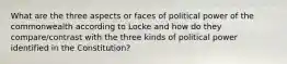 What are the three aspects or faces of political power of the commonwealth according to Locke and how do they compare/contrast with the three kinds of political power identified in the Constitution?