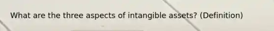 What are the three aspects of intangible assets? (Definition)