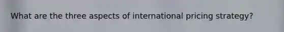 What are the three aspects of international pricing strategy?