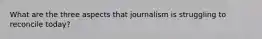 What are the three aspects that journalism is struggling to reconcile today?