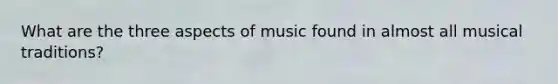 What are the three aspects of music found in almost all musical traditions?