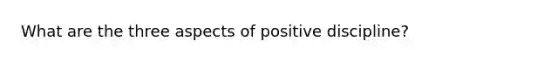 What are the three aspects of positive discipline?