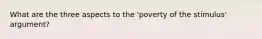 What are the three aspects to the 'poverty of the stimulus' argument?